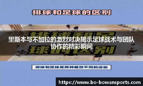 里斯本与不加拉的激烈对决揭示足球战术与团队协作的精彩瞬间