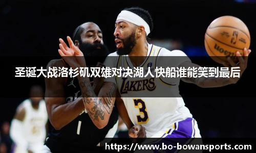 圣诞大战洛杉矶双雄对决湖人快船谁能笑到最后